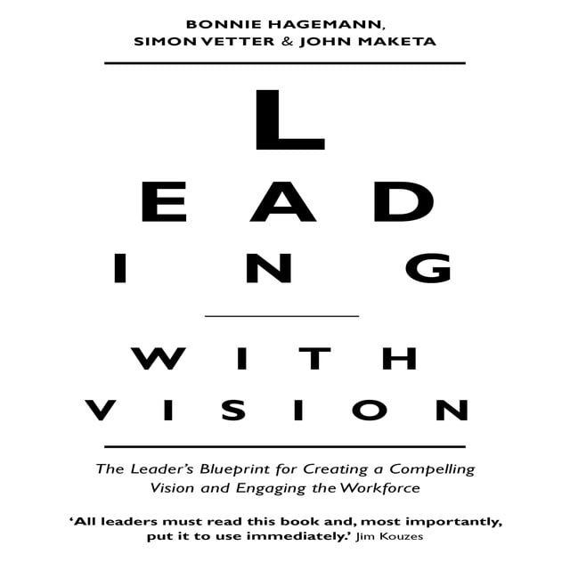 Bonnie Hagemann, John Maketa, Simon Vetter - Leading With Vision: The Leader's Blueprint for Creating a Compelling Vision and Engaging the Workforce