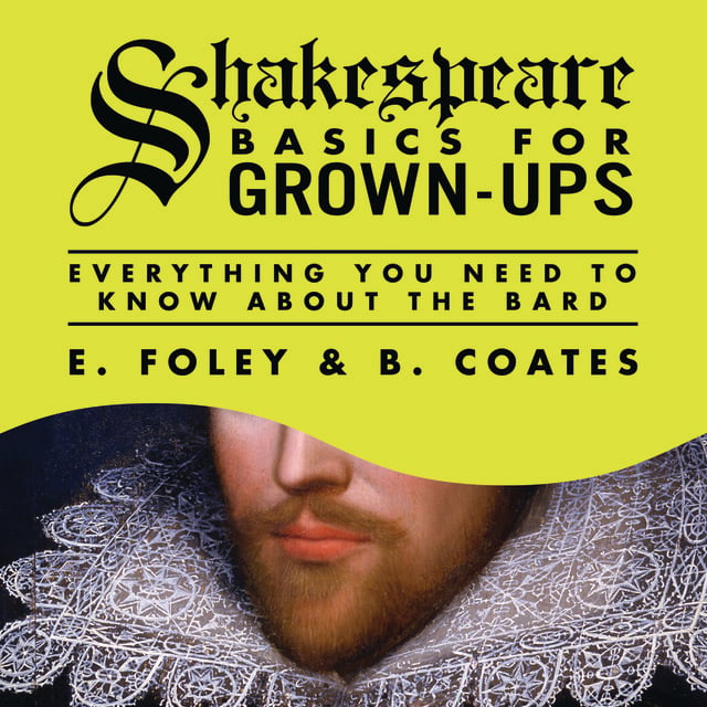 E. Foley, B. Coates - Shakespeare Basics for Grown-Ups: Everything You Need to Know About the Bard