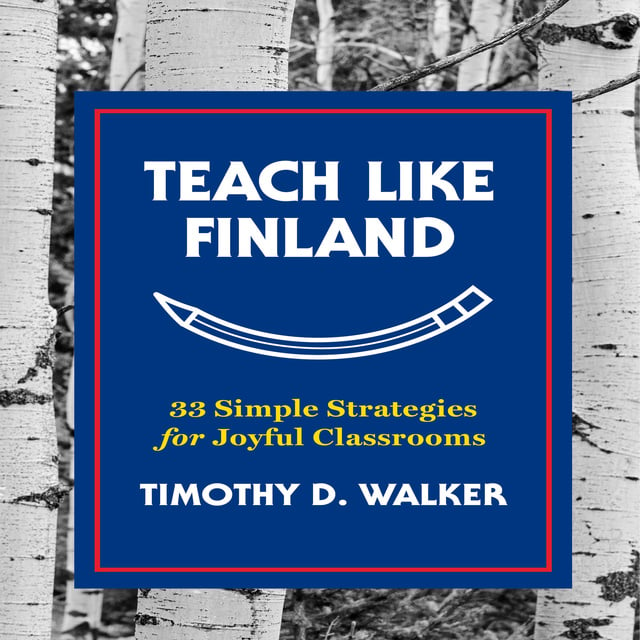 Timothy D. Walker - Teach Like Finland: 33 Simple Strategies for Joyful Classrooms