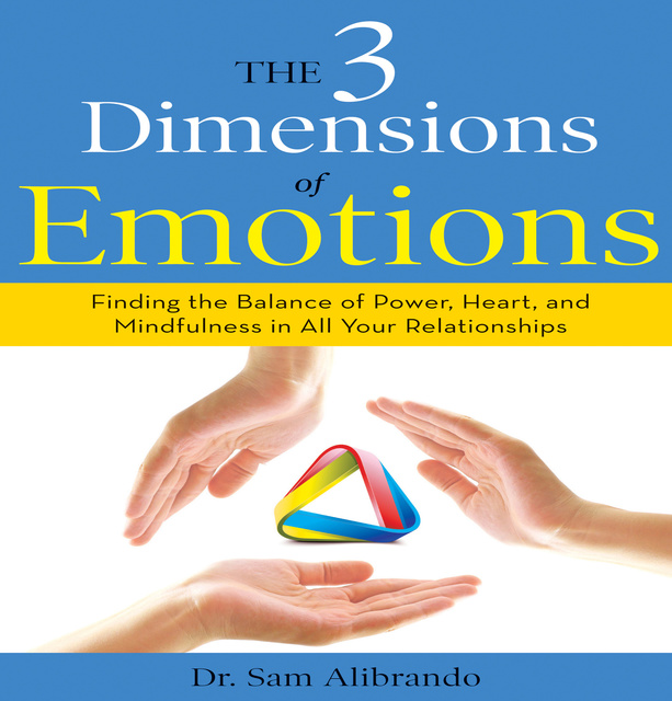 Sam Alibrando - The 3 Dimensions Emotions: Finding the Balance of Power, Heart, and Mindfulness in All of Your Relationships