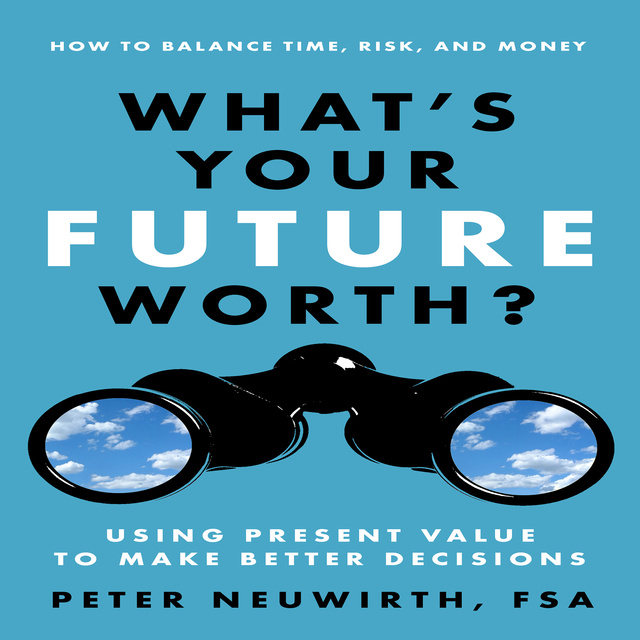Peter Neuwirth - What's Your Future Worth?: Using Present Value to Make Better Decisions