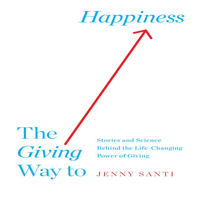Jenny Santi - The Giving Way to Happiness: Stories and Science Behind the Life-Changing Power of Giving