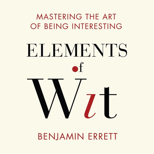 Benjamin Errett - Elements of Wit: Mastering the Art of Being Interesting