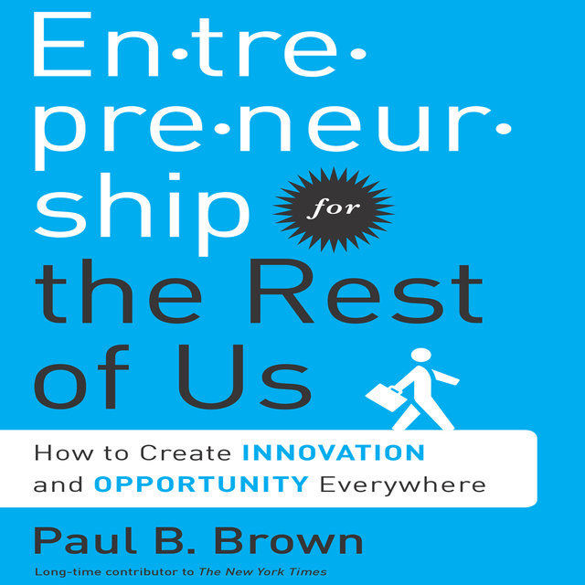 Paul B. Brown - Entrepreneurship for the Rest Us: How to Create Innovation and Opportunity Everywhere