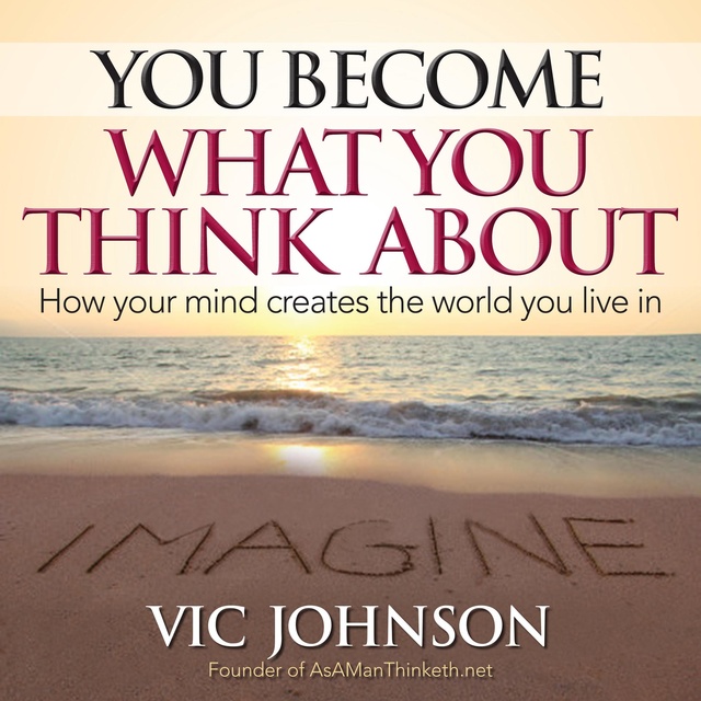 Vic Johnson - You Become What You Think About: How Your Mind Creates The World You Live In