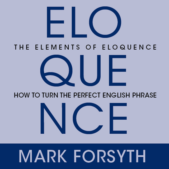 Mark Forsyth - The Elements Eloquence: Secrets of the Perfect Turn of Phrase