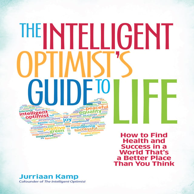 Jurriaan Kamp - The Intelligent Optimist's Guide to Life: How to Find Health and Success in a World That's a Better Place Than You Think