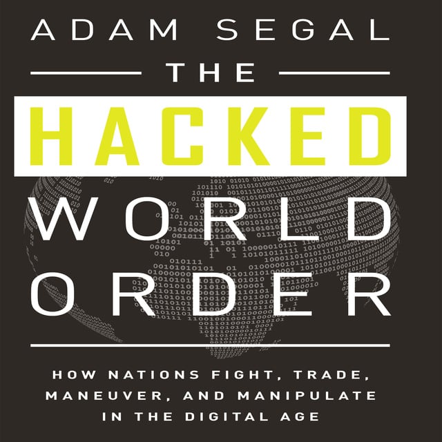 Adam Segal - The Hacked World Order: How Nations Fight, Trade, Maneuver, and Manipulate in the Digital Age