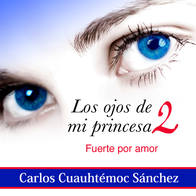 Carlos Cuauhtémoc Sánchez - Los ojos de mi princesa 2: La historia de amor que cautivó a más de dos millones de corazones, aún no termina