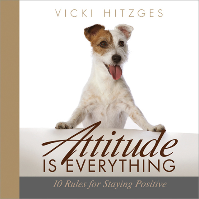 Vicki Hitzges - Attitude is Everything: Ten Rules For Staying Positive