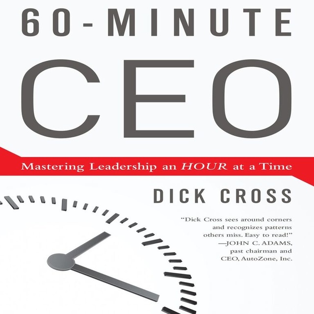 Dick Cross - 60-Minute CEO: Mastering Leadership an Hour at a Time