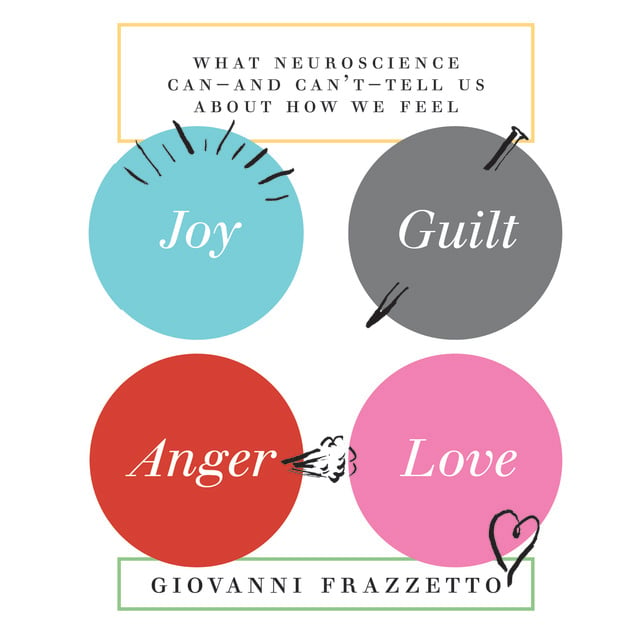 Giovanni Frazzetto - Joy, Guilt, Anger, Love: What Neuroscience Can-and Can't-Tell Us About How We Feel
