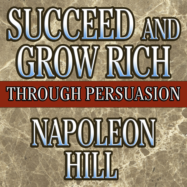 Napoleon Hill - Succeed and Grow Rich Through Persuasion: Revised Edition