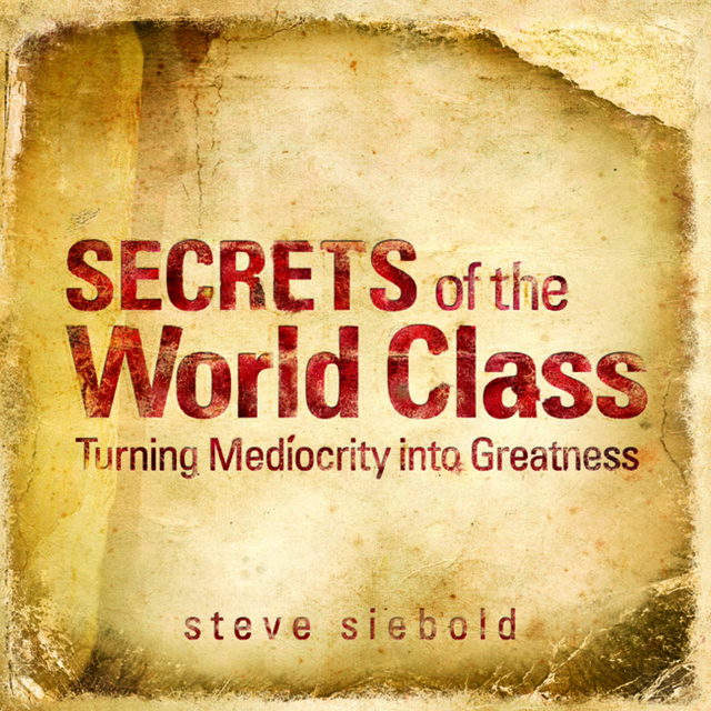 Steve Siebold - Secrets of the World Class: Turning Mediocrity into Greatness