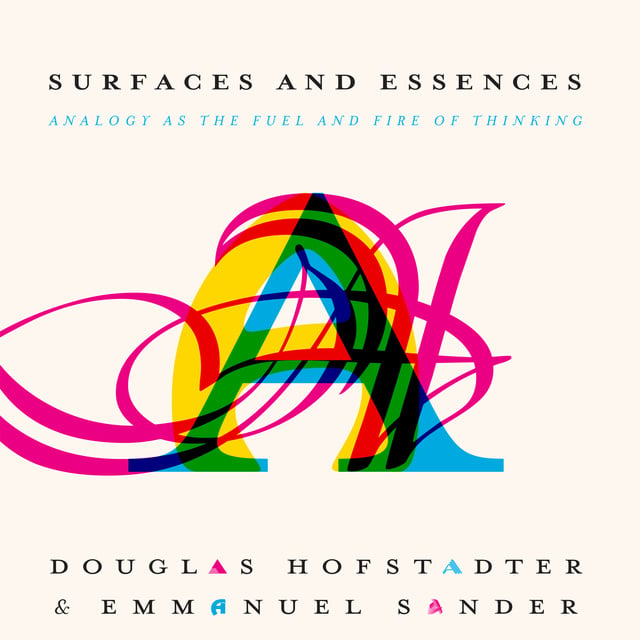 Douglas Hofstadter, Emmanuel Sander - Surfaces and Essences: Analogy as the Fuel and Fire of Thinking