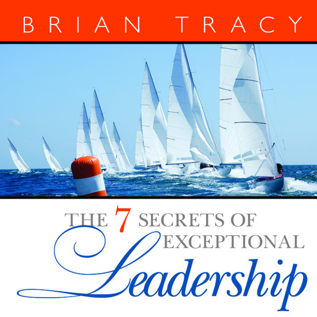 Brian Tracy - The 7 Secrets Exceptional Leadership