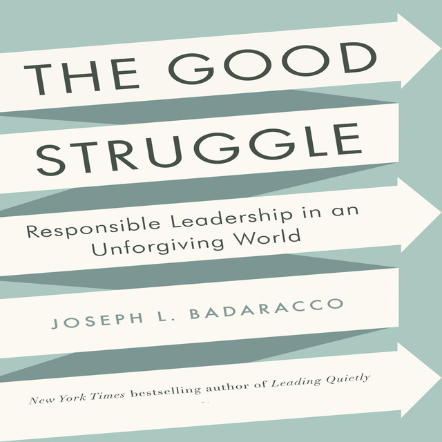 Joseph L. Badaracco - The Good Struggle: Responsible Leadership in an Unforgiving World