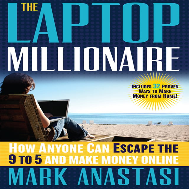 Mark Anastasi - The Laptop Millionaire: How Anyone Can Escape the 9 to 5 and Make Money Online