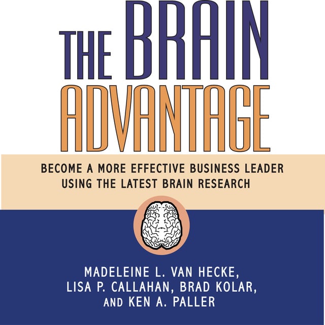 Lisa P. Callahan, Brad Kolar, Ken A. Paller, Madeleine L. Van Hecke - The Brain Advantage: Become a More Effective Business Leader Using the Latest Brain Research