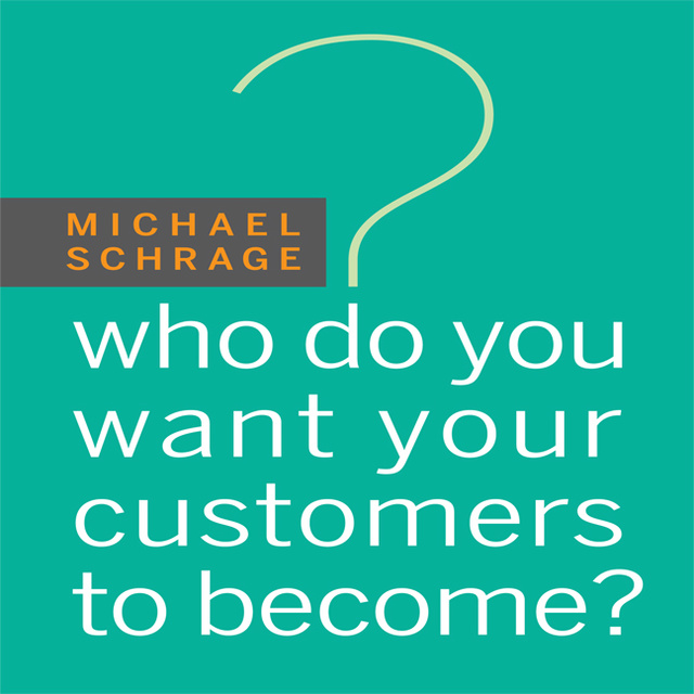 Michael Schrage - Who Do You Want Your Customers to Become