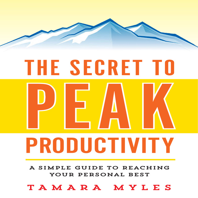 Tamara Myles - The Secret to Peak Productivity: A Simple Guide to Reaching Your Personal Best