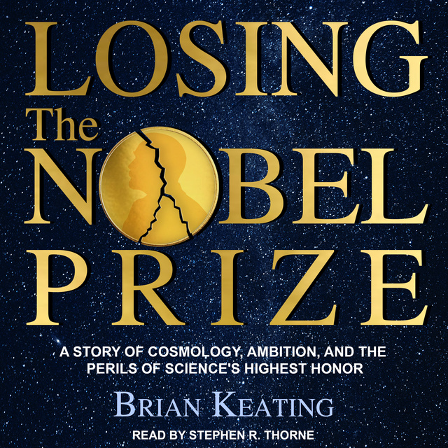 Brian Keating - Losing the Nobel Prize: A Story of Cosmology, Ambition, and the Perils of Science's Highest Honor