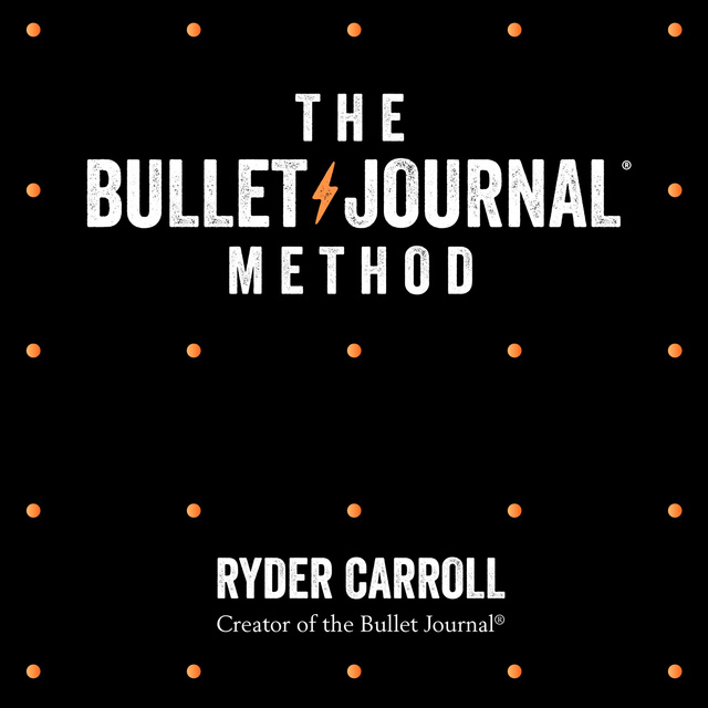 Ryder Carroll - The Bullet Journal Method: Track Your Past, Order Your Present, Plan Your Future