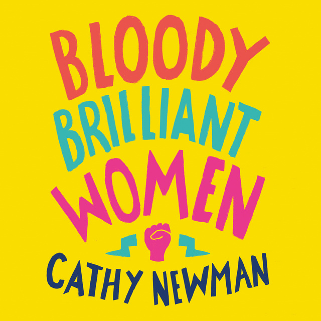Cathy Newman - Bloody Brilliant Women: The Pioneers, Revolutionaries and Geniuses Your History Teacher Forgot to Mention