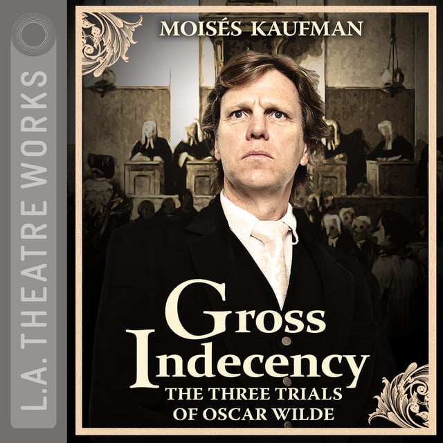 Moisés Kaufman - Gross Indecency: The Three Trials of Oscar Wilde