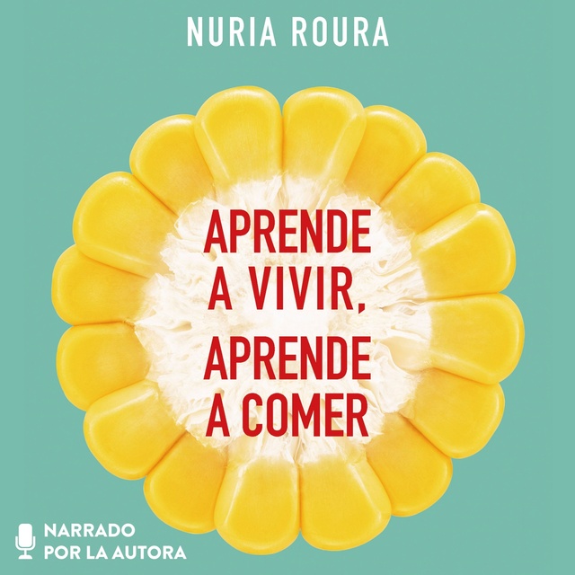Nuria Roura - Aprende a vivir, aprende a comer: Transforma tu vida, tu salud y tu relación con la comida