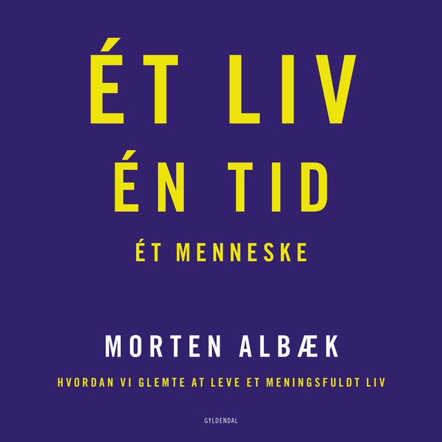 Morten Albæk - Ét liv Én tid Ét menneske: Hvordan vi glemte at leve et meningsfuldt liv