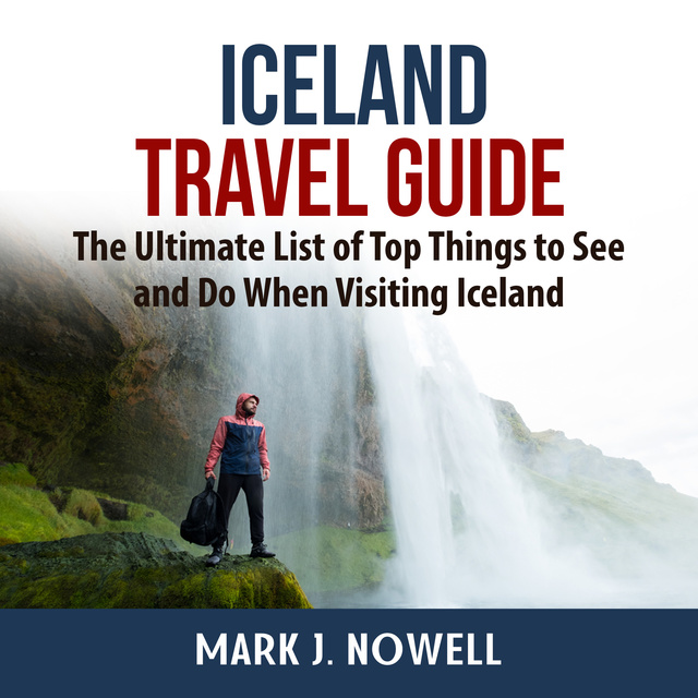 Mark J. Nowell - Iceland Travel Guide: The Ultimate List of Top Things to See and Do When Visiting Iceland