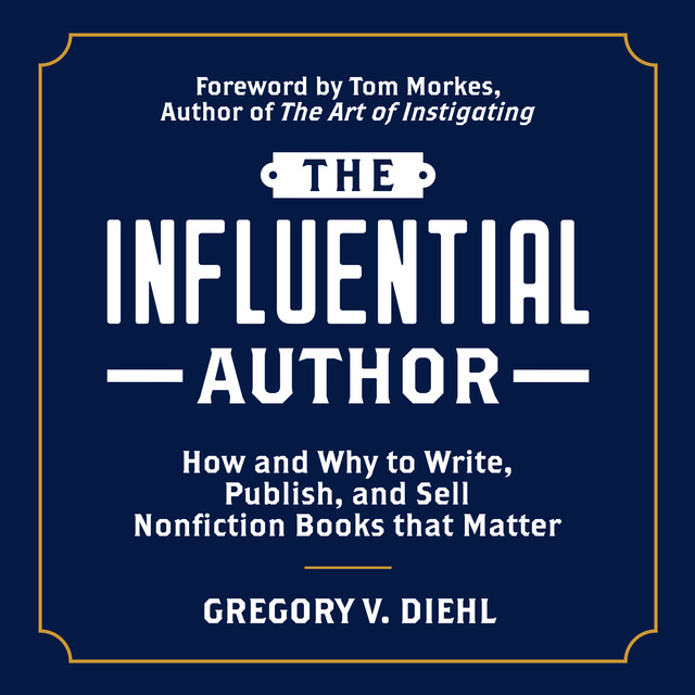Gregory V. Diehl - The Influential Author: How and Why to Write, Publish, and Sell Nonfiction Books that Matter