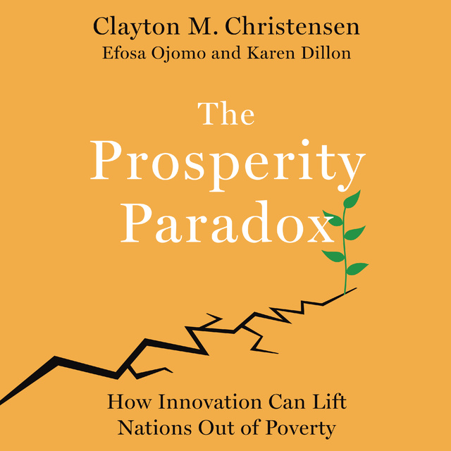 Clayton M. Christensen, Karen Dillon, Efosa Ojomo - The Prosperity Paradox