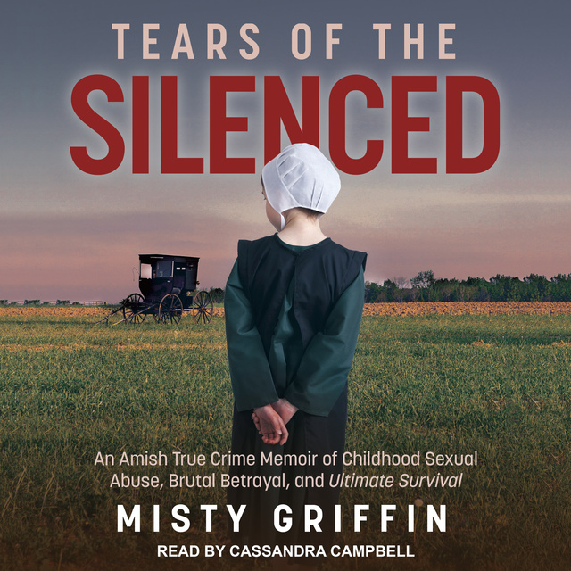 Misty Griffin - Tears of the Silenced: An Amish True Crime Memoir of Childhood Sexual Abuse, Brutal Betrayal, and Ultimate Survival
