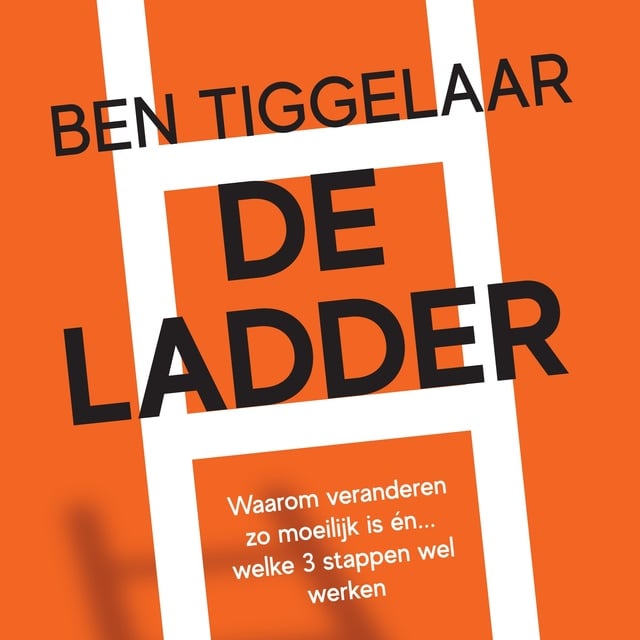 Ben Tiggelaar - De Ladder: Waarom veranderen zo moeilijk is én... welke 3 stappen wel werken
