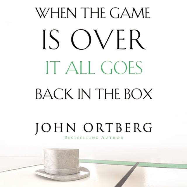 John Ortberg - When the Game Is Over, It All Goes Back in the Box