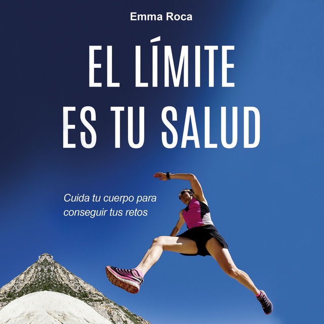 Emma Roca - El límite es tu salud: Cuida tu cuerpo para conseguir tus retos