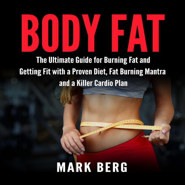 Mark Berg - Body Fat: The Ultimate Guide for Burning Fat and Getting Fit with a Proven Diet, Fat Burning Mantra and a Killer Cardio Plan