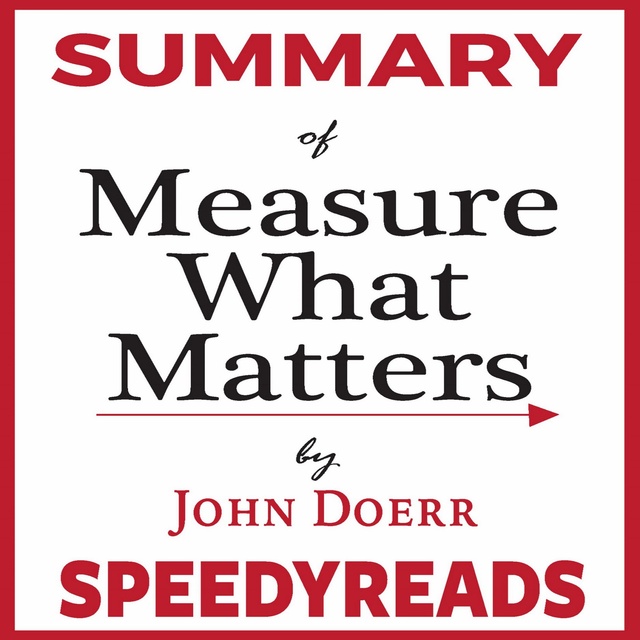 SpeedyReads - Summary of Measure What Matters by John Doerr: How Google, Bono, and the Gates Foundation Rock the World with OKRs - Finish Entire Book in 15 Minutes