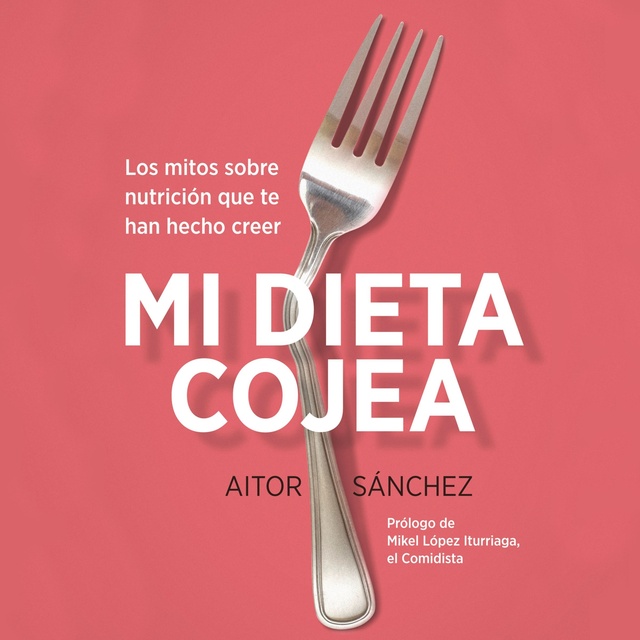 Aitor Sánchez García - Mi dieta cojea: Los mitos sobre nutrición que te han hecho creer