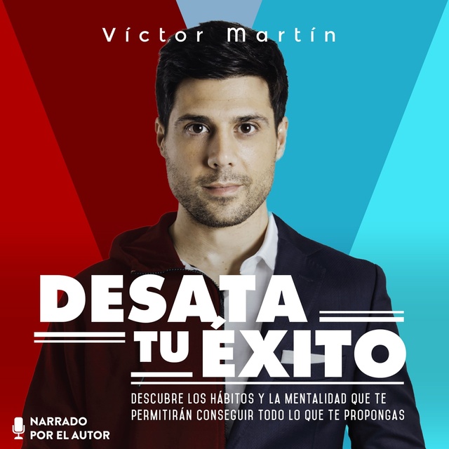 Víctor Martín Pérez - Desata tu éxito: Descubre los hábitos y la mentalidad que te permitirán conseguir todo lo que te propongas