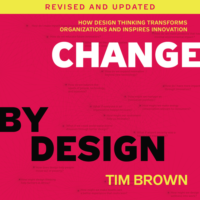 Tim Brown - Change by Design, Revised and Updated: How Design Thinking Transforms Organizations and Inspires Innovation