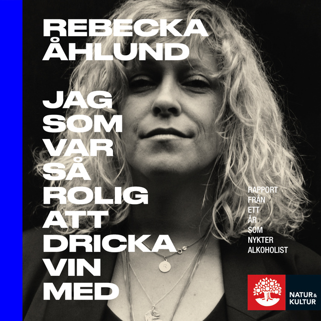 Rebecka Åhlund - Jag som var så rolig att dricka vin med : Rapport från ett år som nykter alkoholist
