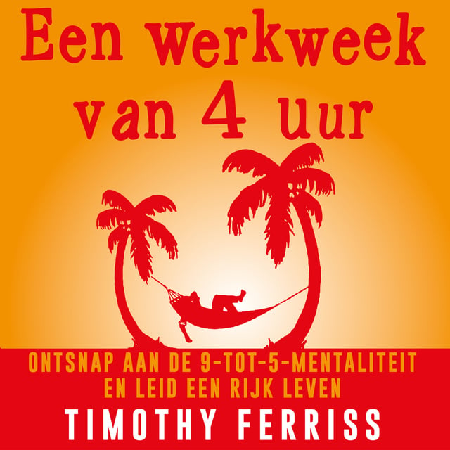 Timothy Ferriss - Een werkweek van 4 uur: Ontsnap aan de 9-tot-5-mentaliteit en leid een rijk leven