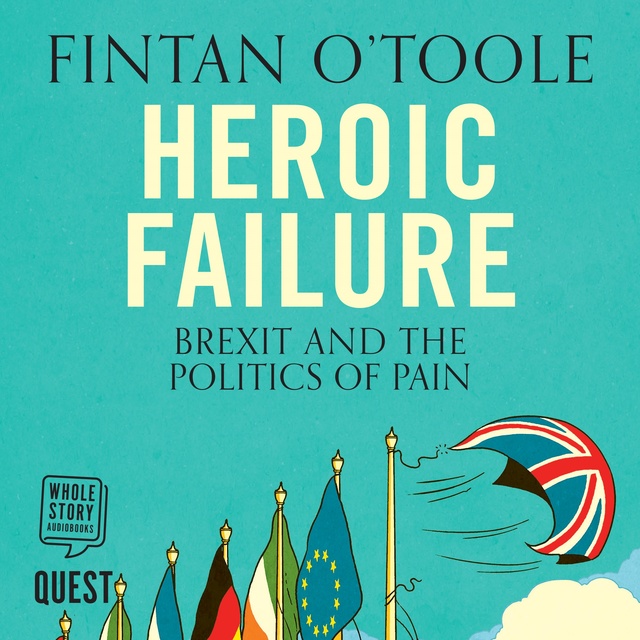 Fintan O'Toole - Heroic Failure: Brexit and the Politics of Pain