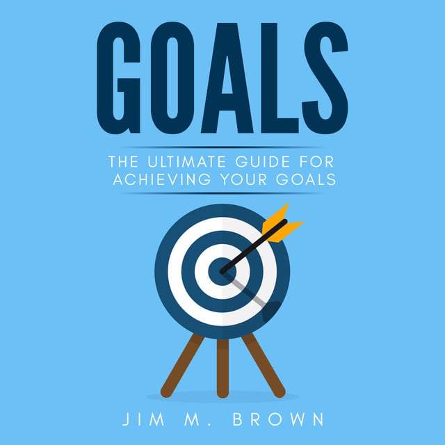 Jim M. Brown - Goals: The Ultimate Guide for Achieving Your Goals