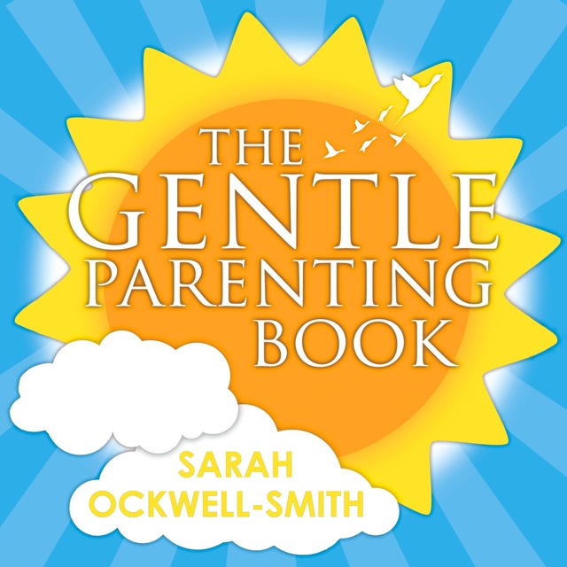 Sarah Ockwell-Smith - The Gentle Parenting Book: How to raise calmer, happier children from birth to seven