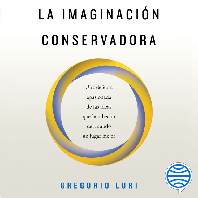 Gregorio Luri - La imaginación conservadora: Una defensa apasionada de las ideas que han hecho del mundo un lugar mejor