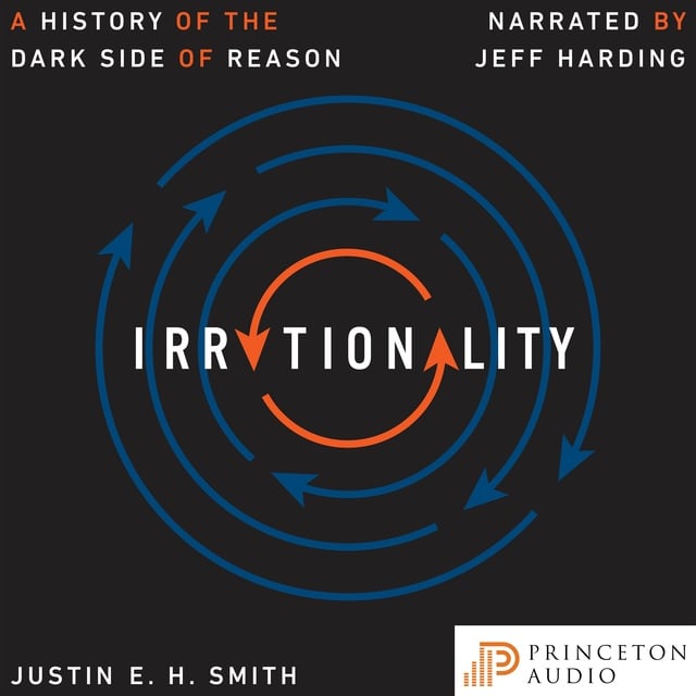 Justin E. H. Smith - Irrationality: A History of the Dark Side of Reason